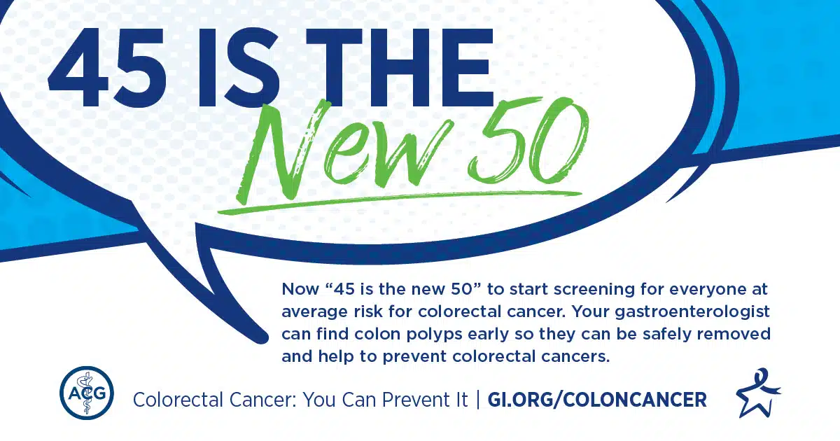 45 is the new 50 for getting your colonoscopy to be screened for colorectal cancer.